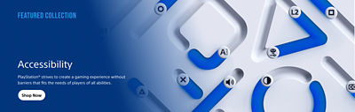 Featured Collection Accessibility PlayStation® strives to create a gaming experience without barriers that fits the needs of players of all abilities Shop Now