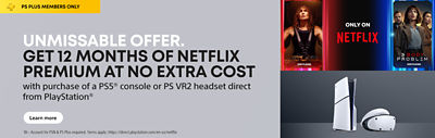 alt="PS Plus members only. Get 12 months of Netflix Premium at no extra cost with purchase of a PS5 console or PS VR2 headset direct from PlayStation. Terms apply."